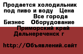 Продается холодильник под пиво и воду › Цена ­ 13 000 - Все города Бизнес » Оборудование   . Приморский край,Дальнереченск г.